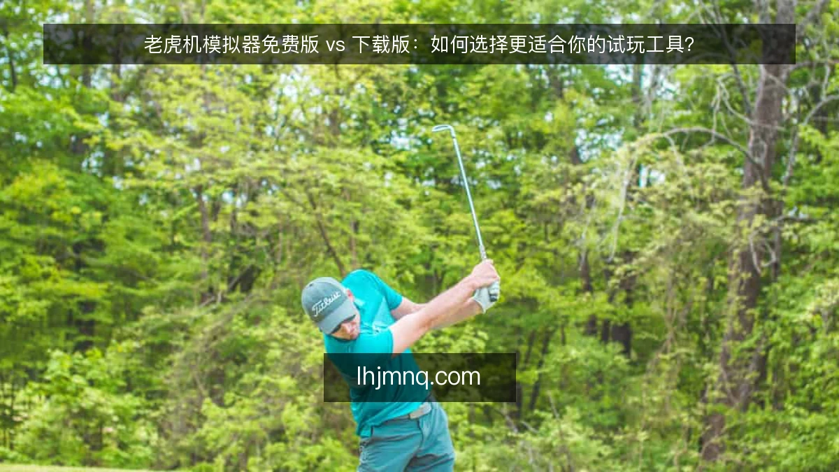 老虎机模拟器免费版 vs 下载版:如何选择更适合你的试玩工具?