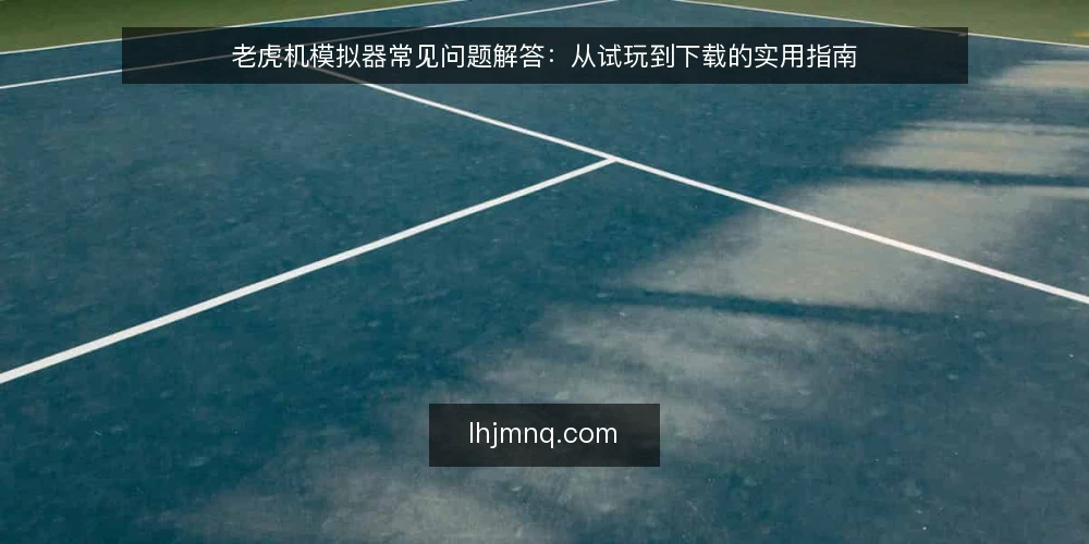 老虎机模拟器常见问题解答：从试玩到下载的实用指南 — 老虎机模拟器是什么？它和真实老虎机有何区别？ 配图