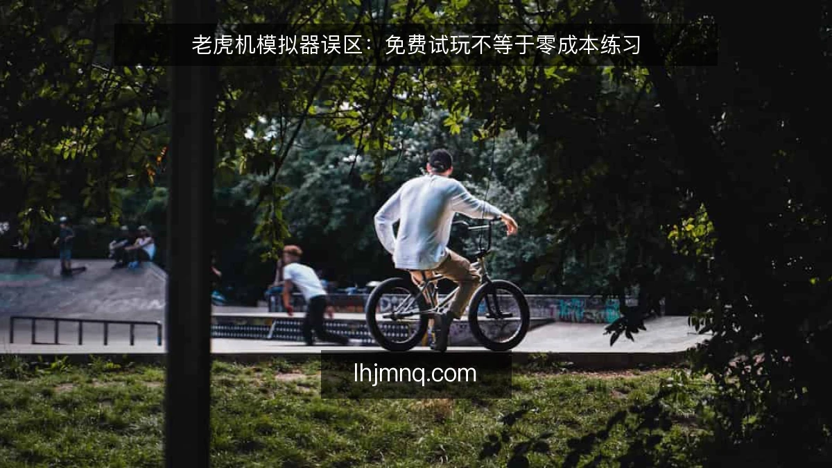 老虎机模拟器误区:免费试玩不等于零成本练习